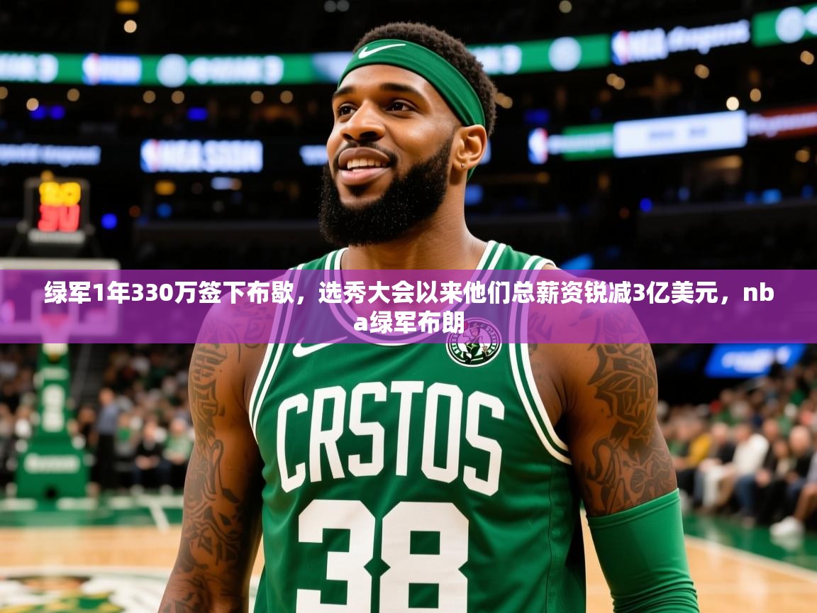 2025爱游戏体育在线登录绿军1年330万签下布歇，选秀大会以来他们总薪资锐减3亿美元，nba绿军布朗  第2张