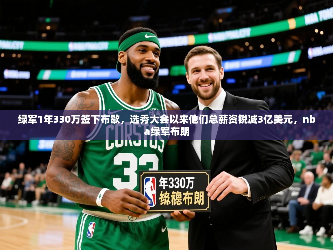 2025爱游戏体育在线登录绿军1年330万签下布歇，选秀大会以来他们总薪资锐减3亿美元，nba绿军布朗  第4张