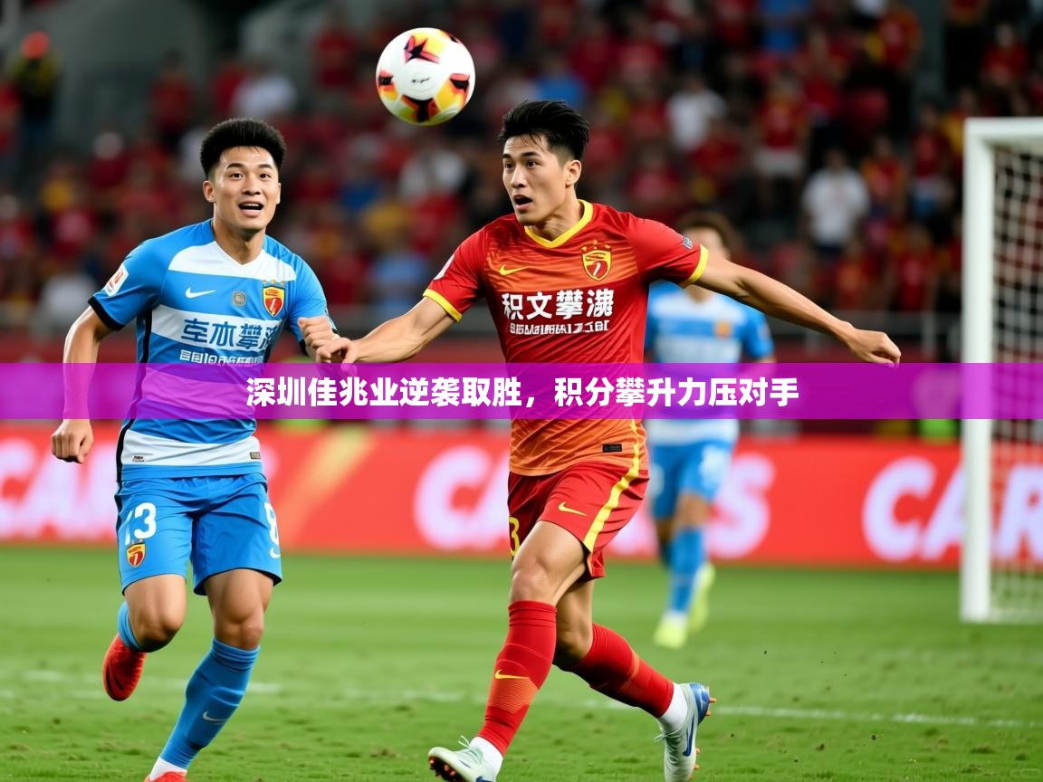 2025爱游戏体育在线登录深圳佳兆业逆袭取胜,积分攀升力压对手 第3张