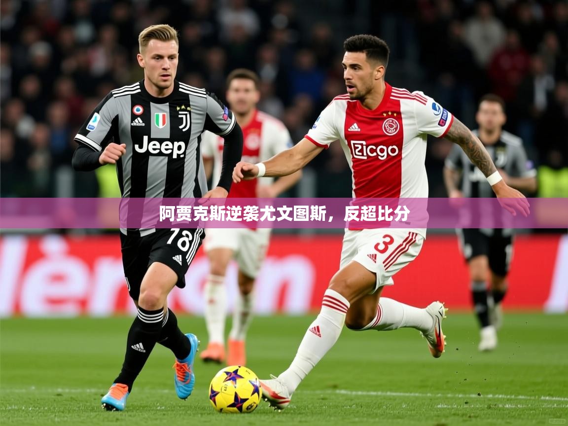 2026爱游戏体育在线投注阿贾克斯逆袭尤文图斯,反超比分 第3张