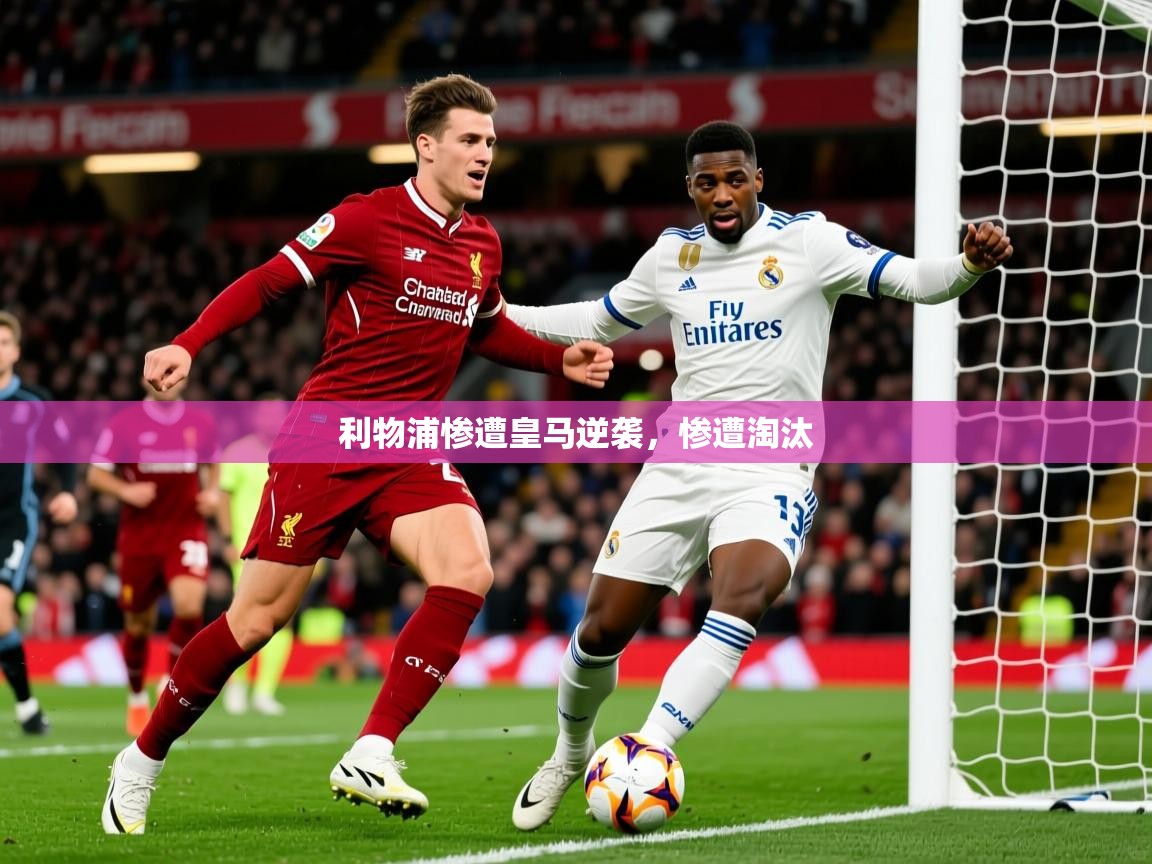 2026爱游戏体育在线网址利物浦惨遭皇马逆袭,惨遭淘汰 第3张
