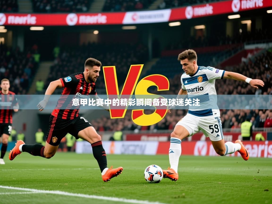2026爱游戏体育注册平台意甲比赛中的精彩瞬间备受球迷关注  第3张