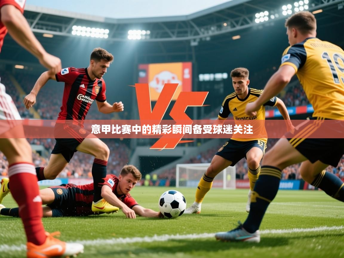 2026爱游戏体育注册平台意甲比赛中的精彩瞬间备受球迷关注  第4张