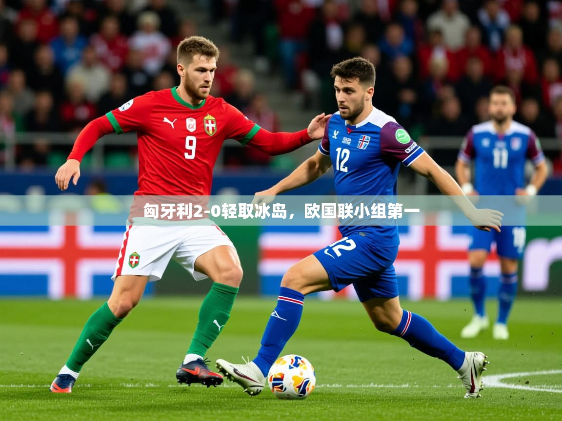 2026爱游戏体育注册流程匈牙利2-0轻取冰岛，欧国联小组第一  第3张
