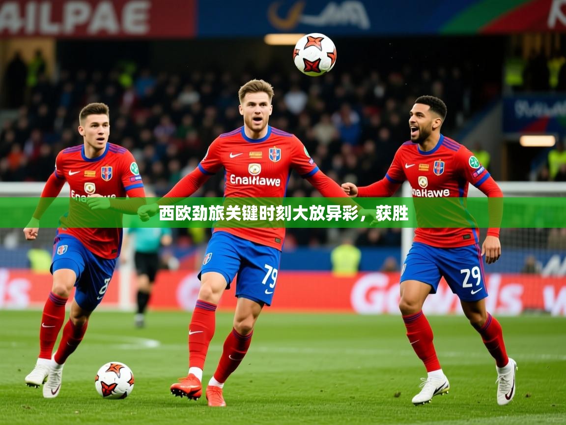 2026爱游戏体育注册流程西欧劲旅关键时刻大放异彩，获胜  第3张