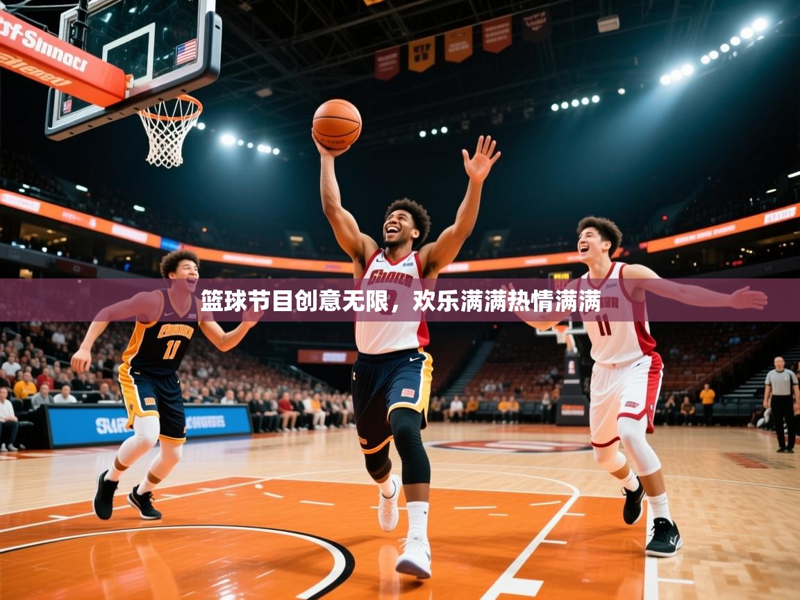 2026爱游戏体育官网网页登录篮球节目创意无限，欢乐满满热情满满  第3张