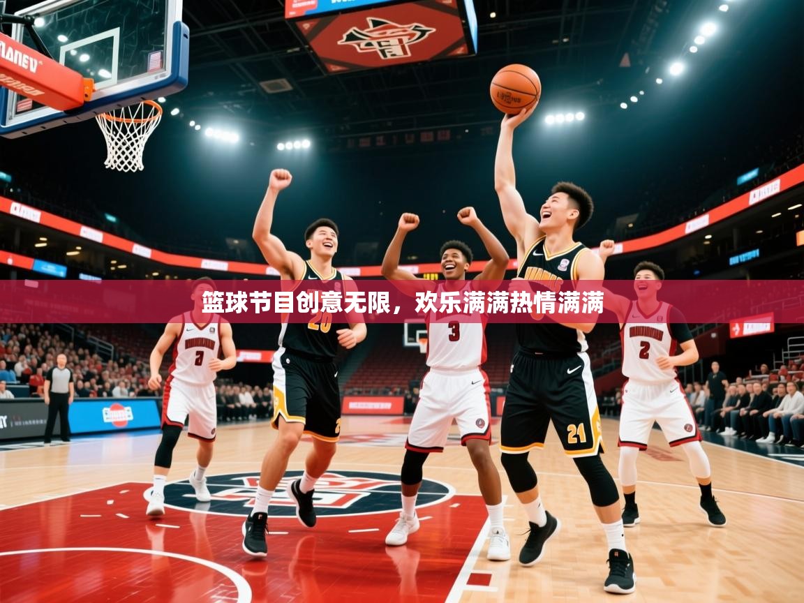 2026爱游戏体育官网网页登录篮球节目创意无限，欢乐满满热情满满  第4张
