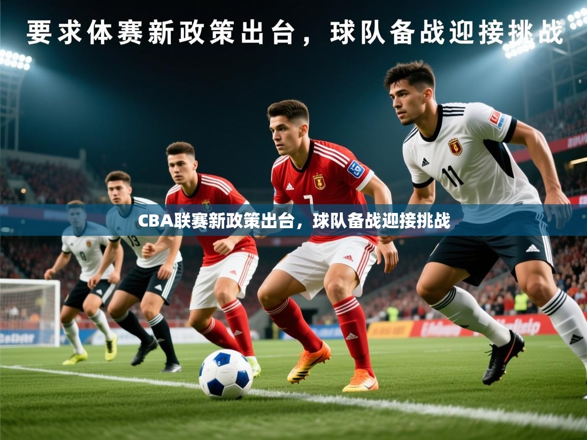 2026爱游戏体育官网CBA联赛新政策出台，球队备战迎接挑战  第3张