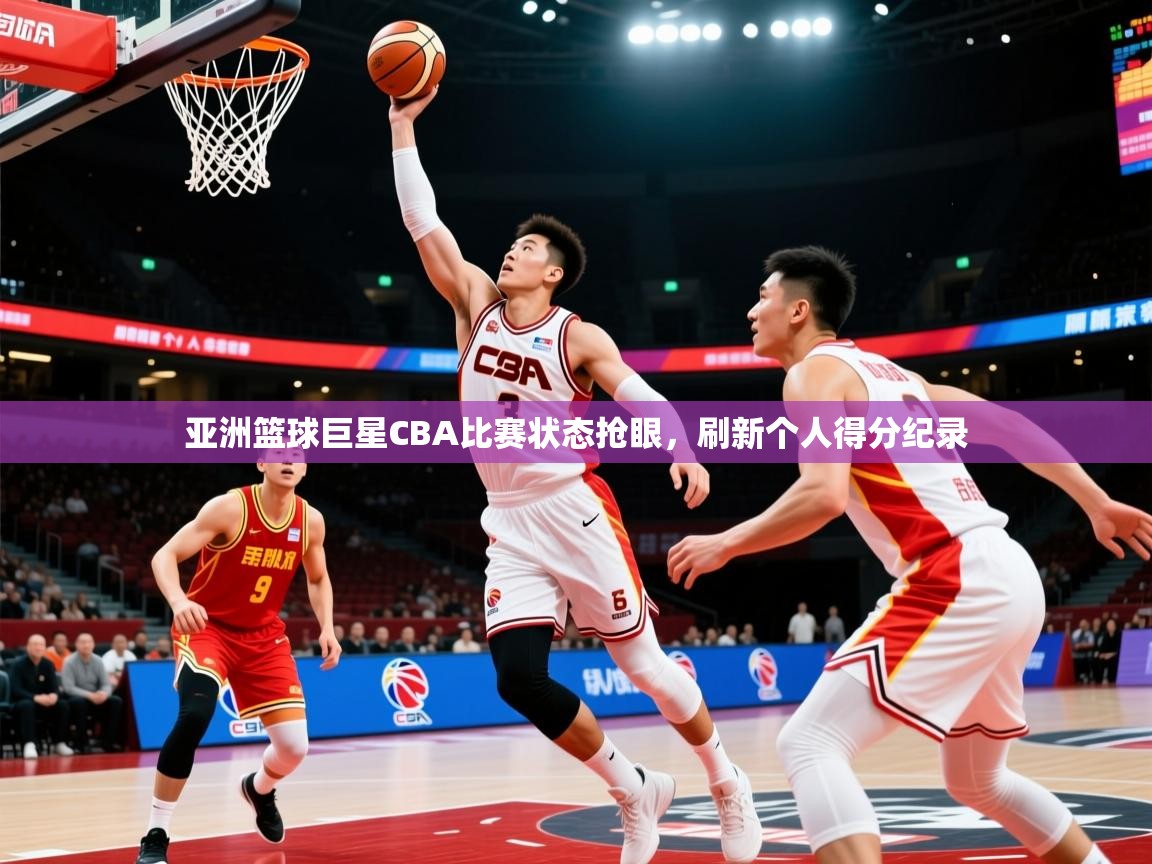2026爱游戏体育在线网址亚洲篮球巨星CBA比赛状态抢眼，刷新个人得分纪录  第3张