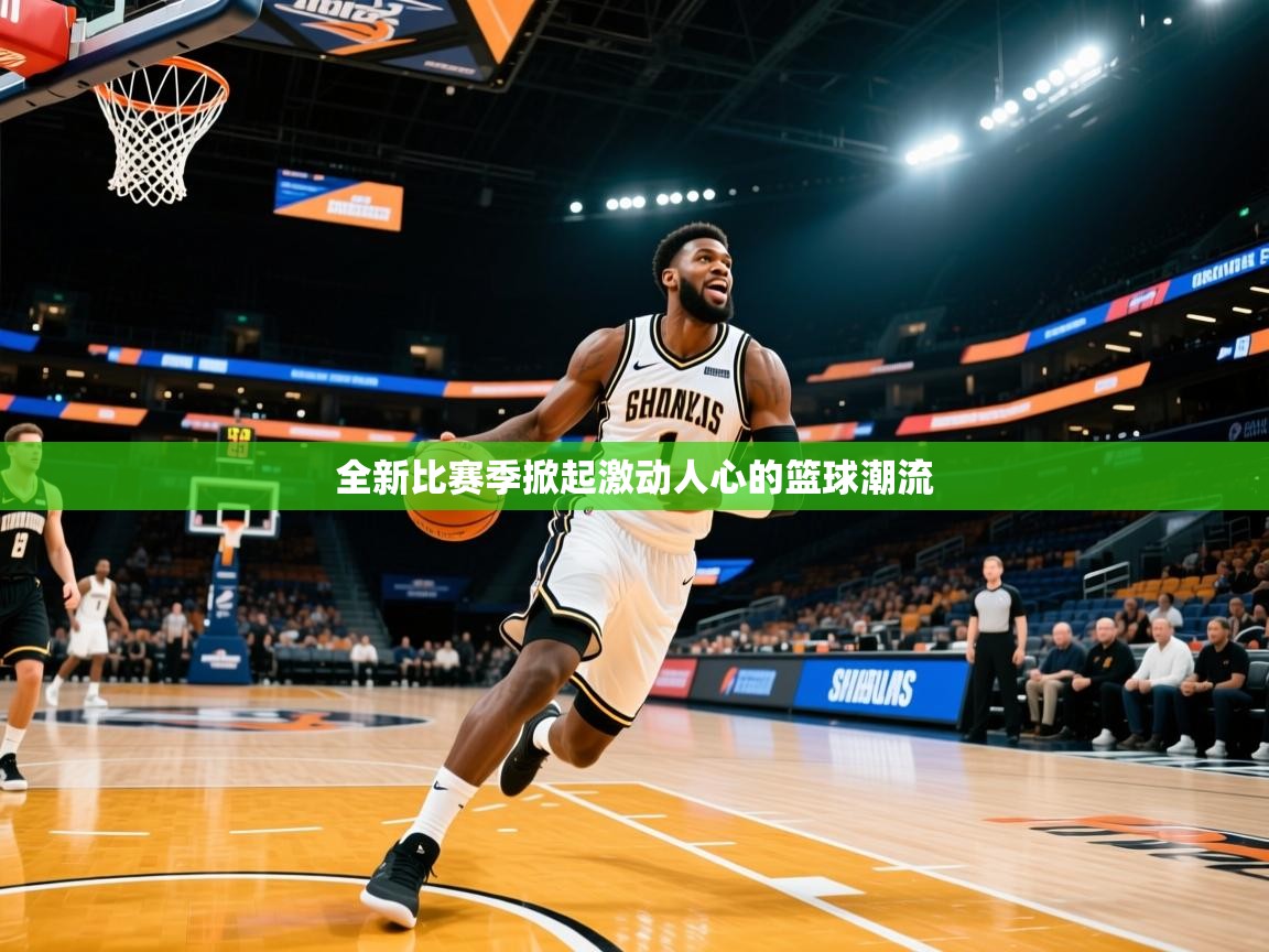 2026爱游戏体育app全新比赛季掀起激动人心的篮球潮流 第4张