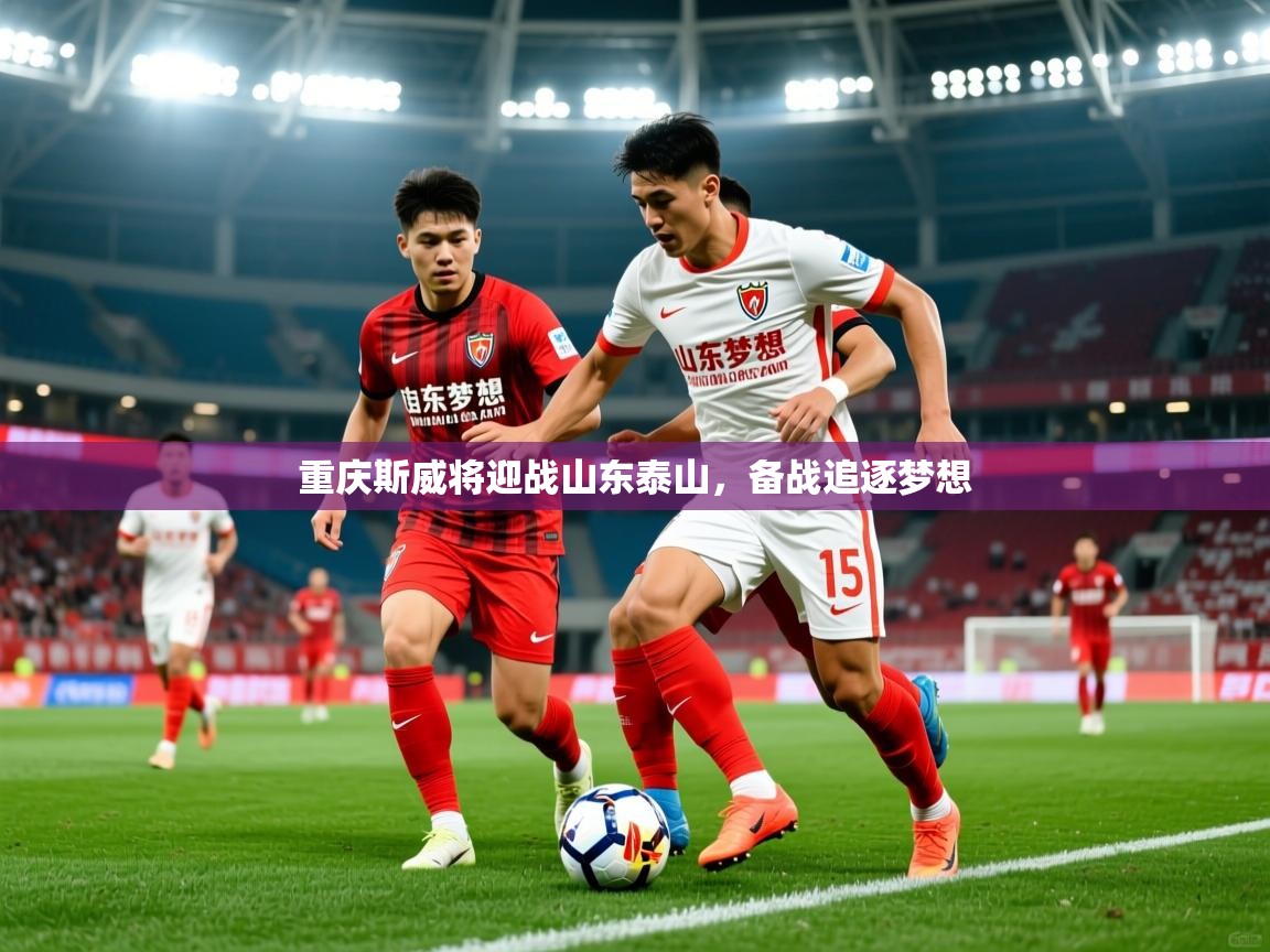 2026爱游戏体育官网网页登录网页版重庆斯威将迎战山东泰山,备战追逐梦想 第1张