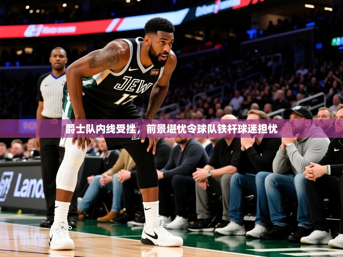 2026爱游戏体育入口爵士队内线受挫，前景堪忧令球队铁杆球迷担忧  第2张