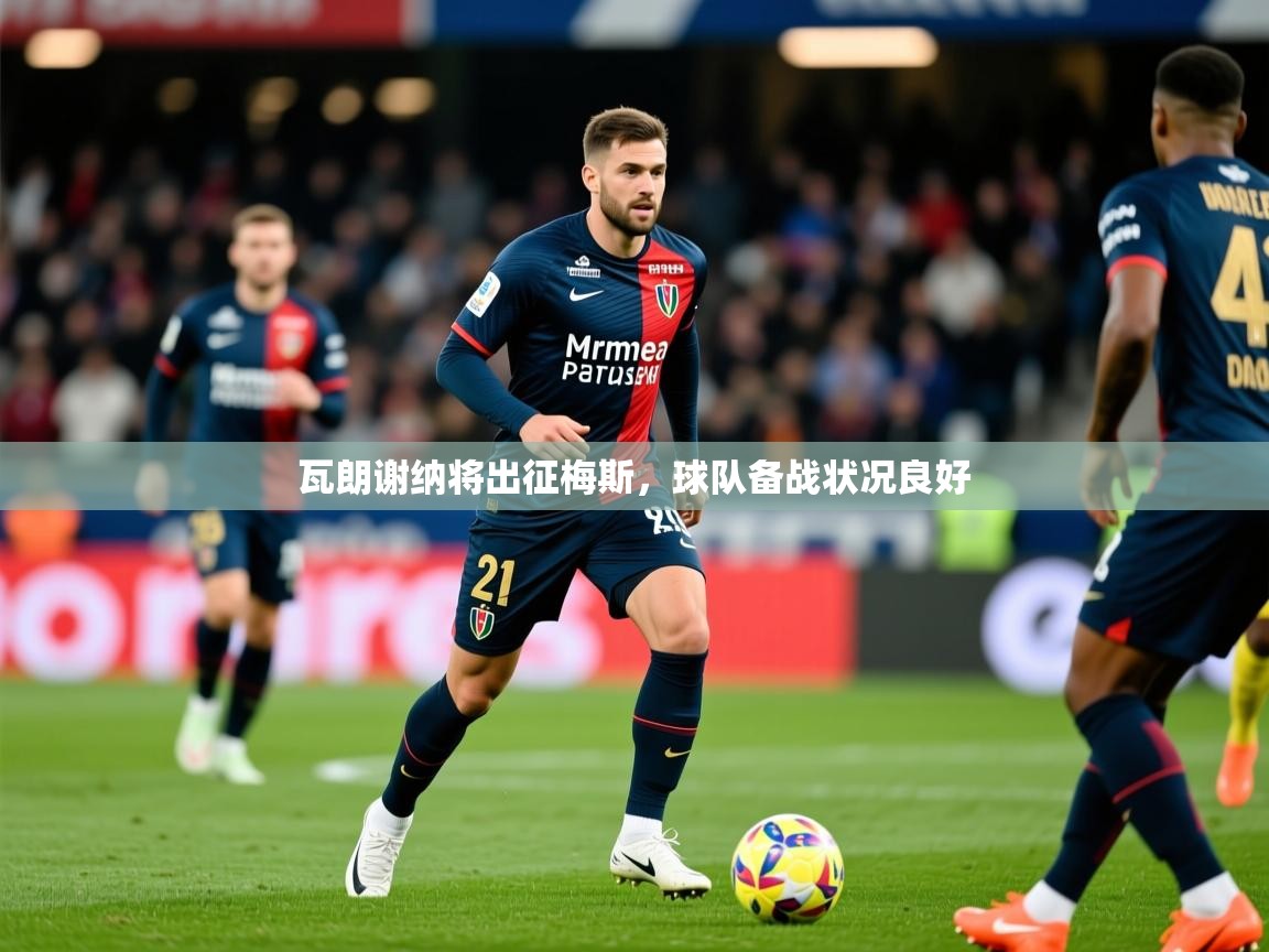 2026爱游戏体育赛事瓦朗谢纳将出征梅斯，球队备战状况良好  第3张