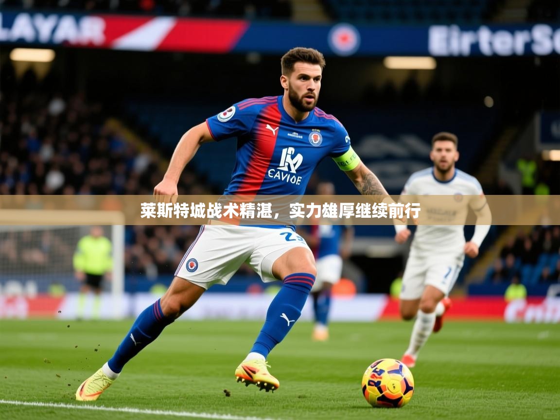 2026爱游戏体育官网网页登录网页版莱斯特城战术精湛，实力雄厚继续前行  第2张