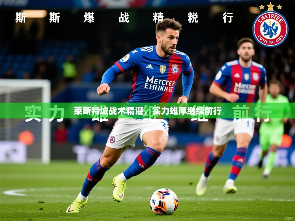 2026爱游戏体育官网网页登录网页版莱斯特城战术精湛，实力雄厚继续前行  第3张