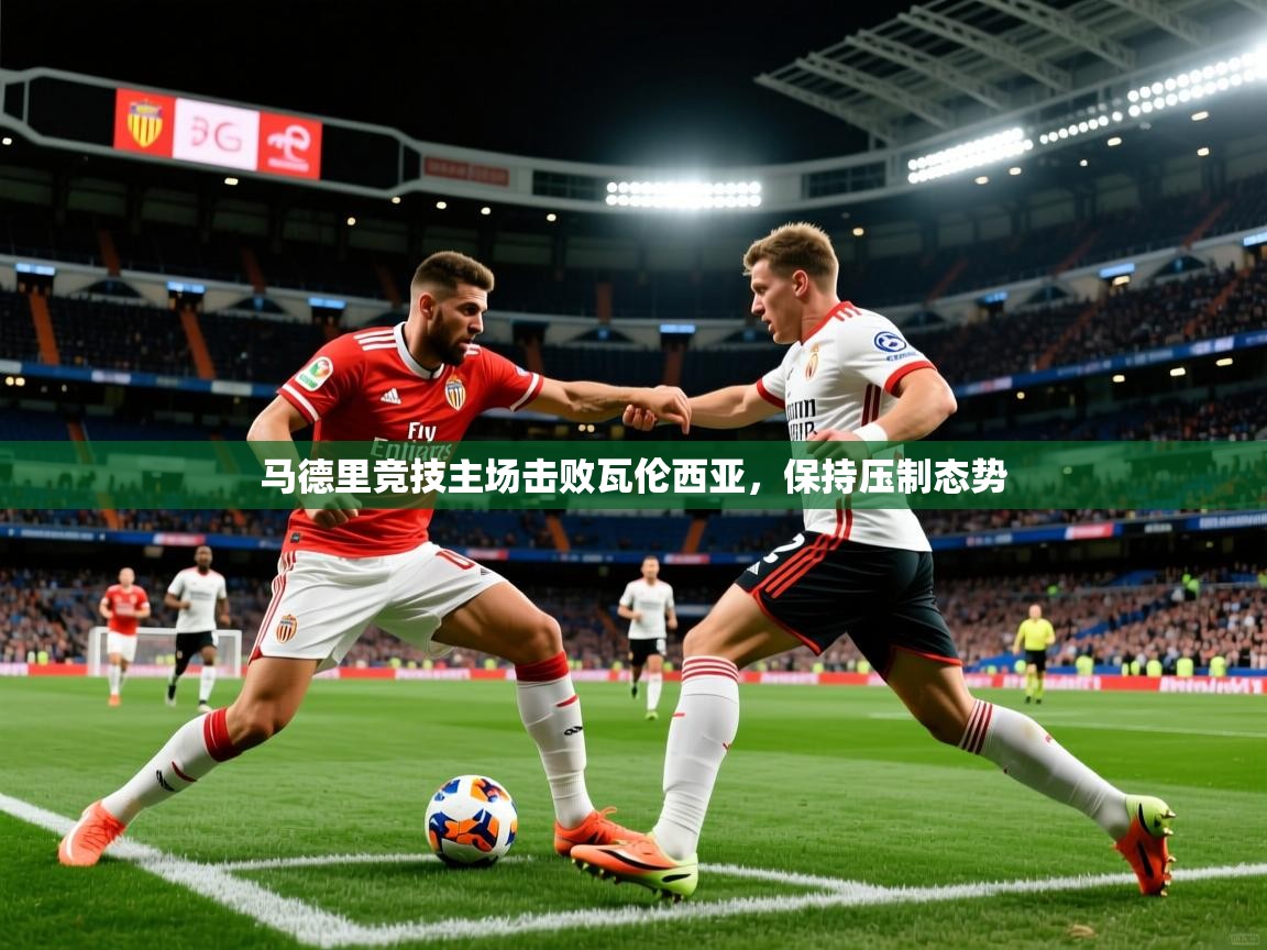 2026爱游戏体育ios版马德里竞技主场击败瓦伦西亚，保持压制态势  第2张