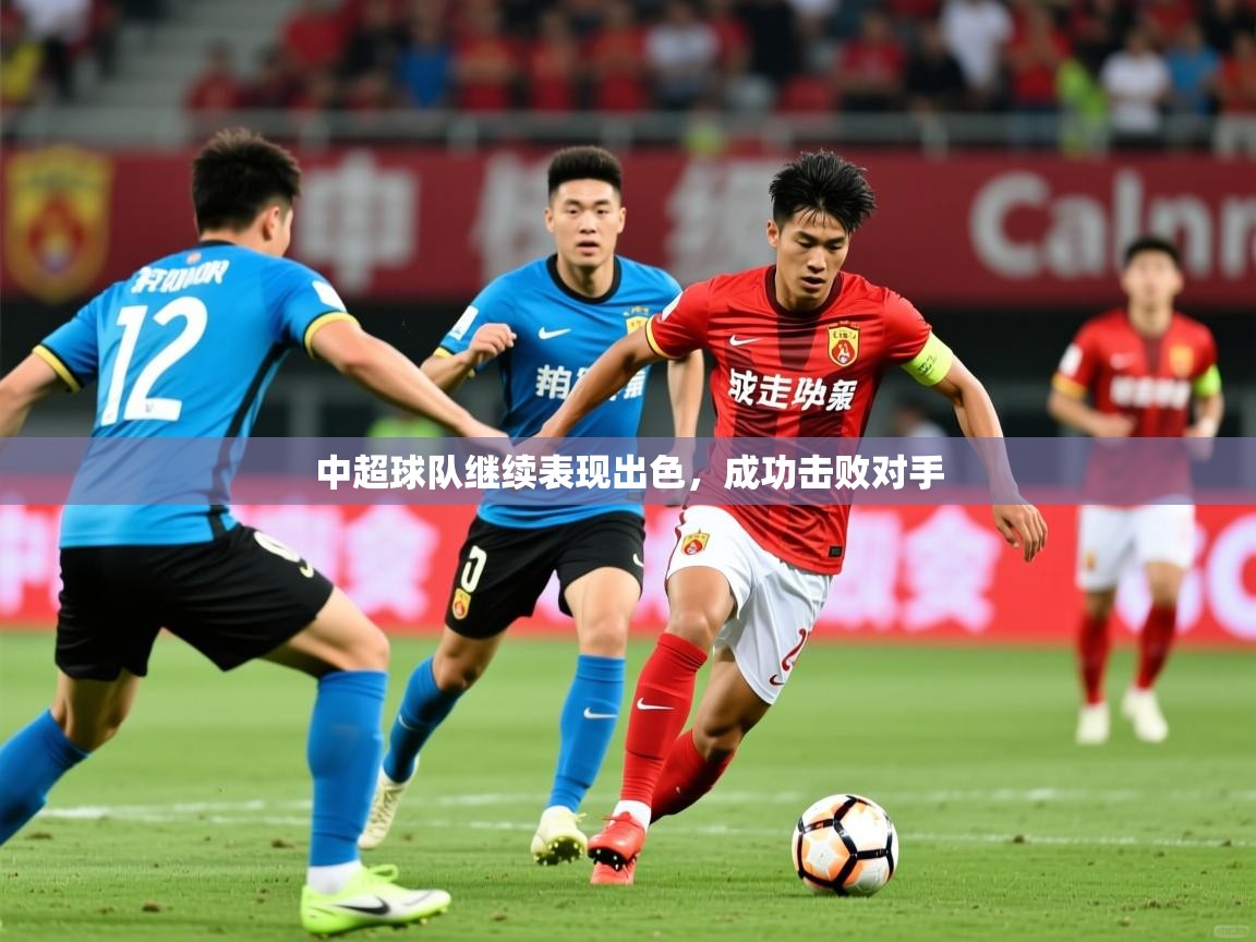 2026爱游戏体育注册优惠中超球队继续表现出色,成功击败对手 第1张