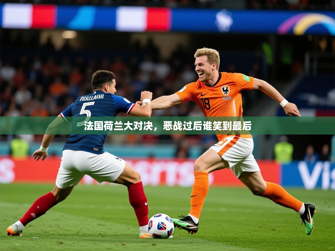 2026爱游戏体育官网网页登录法国荷兰大对决,恶战过后谁笑到最后 第2张