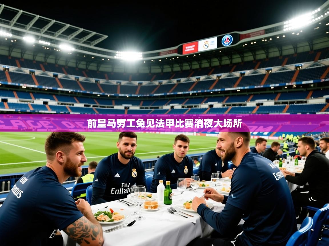 2026爱游戏体育在线注册前皇马劳工免见法甲比赛消夜大场所  第2张