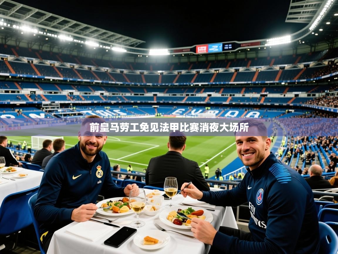 2026爱游戏体育在线注册前皇马劳工免见法甲比赛消夜大场所  第4张