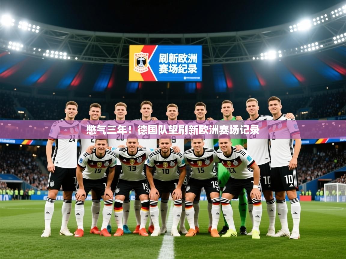2026爱游戏体育ios版憋气三年！德国队望刷新欧洲赛场记录  第1张
