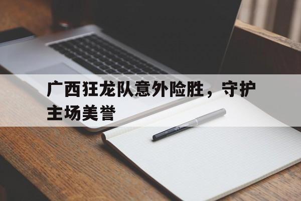 广西狂龙队意外险胜，守护主场美誉